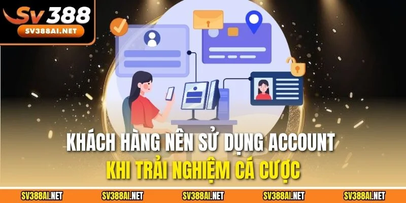 Khách hàng nên sử dụng account khi trải nghiệm cá cược
